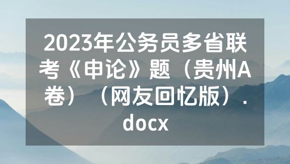 2023年公务员多省联考《申论》题（贵州A卷）（网友回忆版）.docx