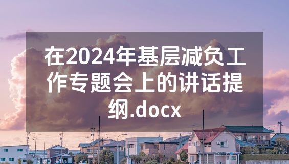 在2024年基层减负工作专题会上的讲话提纲.docx