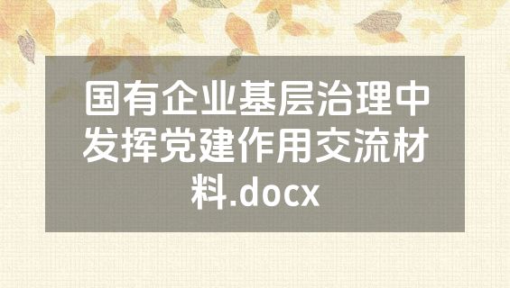 国有企业基层治理中发挥党建作用交流材料.docx