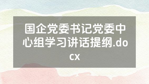 国企党委书记党委中心组学习讲话提纲.docx