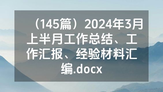 （145篇）2024年3月上半月工作总结、工作汇报、经验材料汇编.docx
