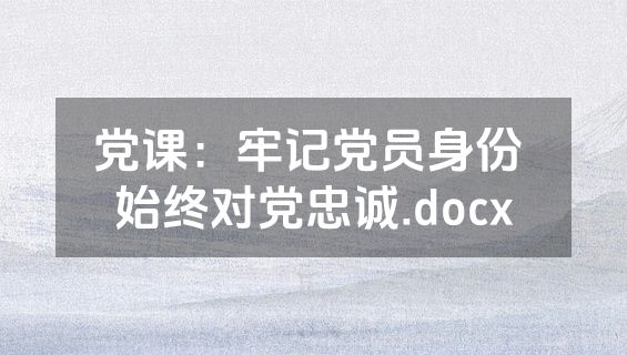 党课：牢记党员身份 始终对党忠诚.docx