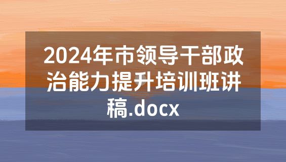 2024年市领导干部政治能力提升培训班讲稿.docx