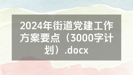 2024年街道党建工作方案要点（3000字计划）.docx