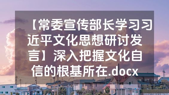 【常委宣传部长学习习近平文化思想研讨发言】深入把握文化自信的根基所在.docx