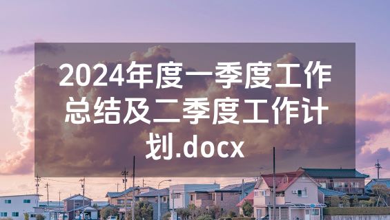 2024年度一季度工作总结及二季度工作计划.docx