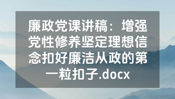 廉政党课讲稿：增强党性修养坚定理想信念扣好廉洁从政的第一粒扣子.docx