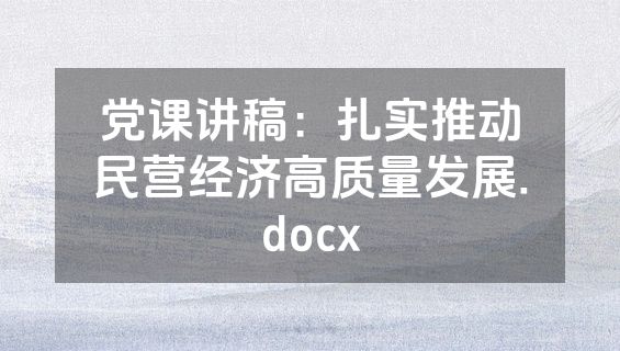 党课讲稿：扎实推动民营经济高质量发展.docx