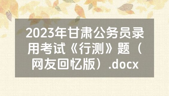 2023年甘肃公务员录用考试《行测》题（网友回忆版）.docx