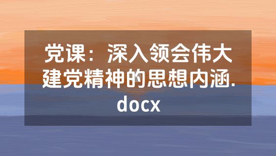 党课：深入领会伟大建党精神的思想内涵.docx
