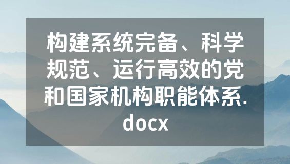 构建系统完备、科学规范、运行高效的党和国家机构职能体系.docx