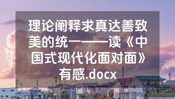 理论阐释求真达善致美的统一——读《中国式现代化面对面》有感.docx