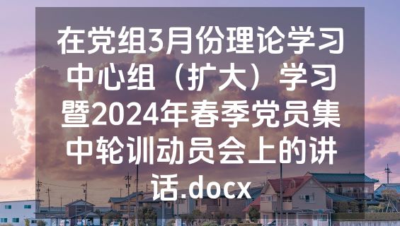 在党组3月份理论学习中心组（扩大）学习暨2024年春季党员集中轮训动员会上的讲话.docx