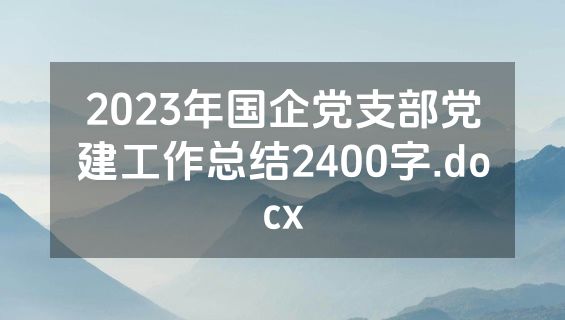2023年国企党支部党建工作总结2400字.docx