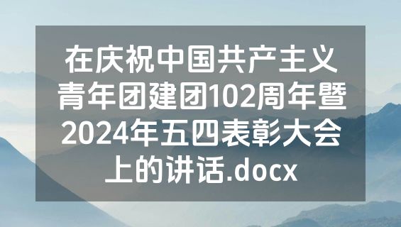 在庆祝中国共产主义青年团建团102周年暨2024年五四表彰大会上的讲话.docx