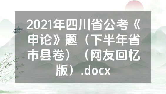 2021年四川省公考《申论》题（下半年省市县卷）（网友回忆版）.docx
