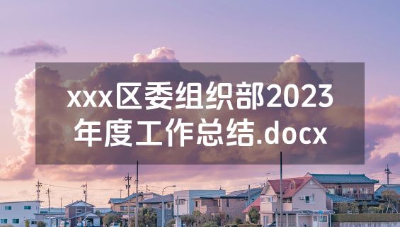 xxx区委组织部2023年度工作总结.docx