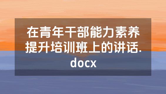 在青年干部能力素养提升培训班上的讲话.docx