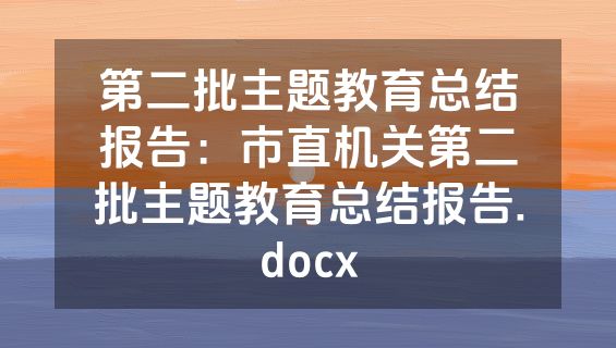 第二批主题教育总结报告：市直机关第二批主题教育总结报告.docx