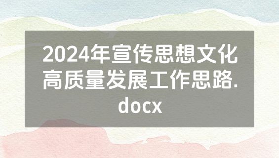 2024年宣传思想文化高质量发展工作思路.docx