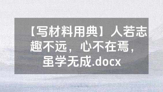 【写材料用典】人若志趣不远，心不在焉，虽学无成.docx