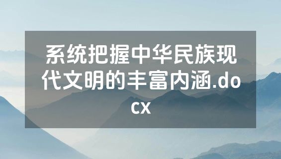系统把握中华民族现代文明的丰富内涵.docx