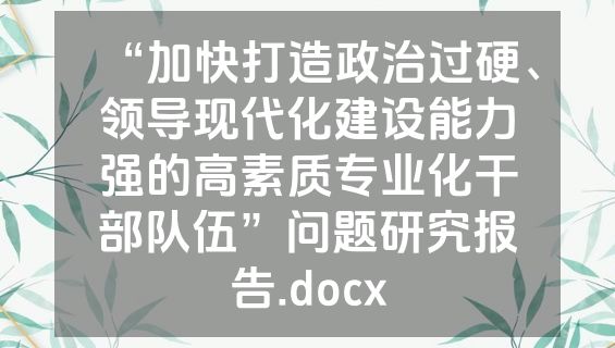 “加快打造政治过硬、领导现代化建设能力强的高素质专业化干部队伍”问题研究报告.docx