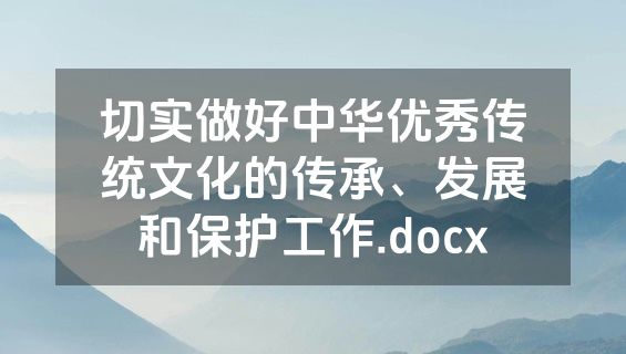 切实做好中华优秀传统文化的传承、发展和保护工作.docx