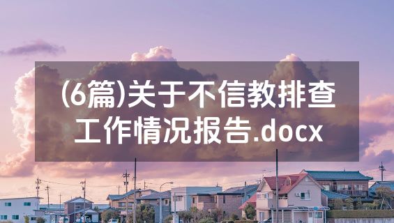 (6篇)关于不信教排查工作情况报告.docx