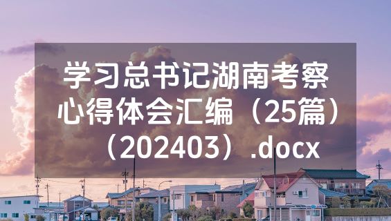 学习总书记湖南考察心得体会汇编（25篇）（202403）.docx