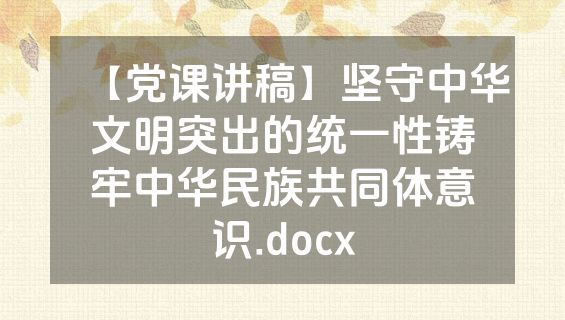 【党课讲稿】坚守中华文明突出的统一性铸牢中华民族共同体意识.docx
