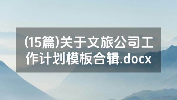 (15篇)关于文旅公司工作计划模板合辑.docx
