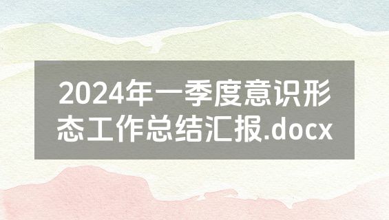 2024年一季度意识形态工作总结汇报.docx