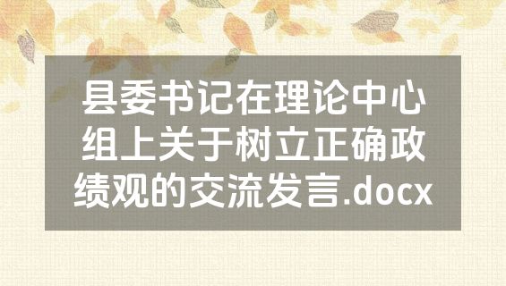 县委书记在理论中心组上关于树立正确政绩观的交流发言.docx