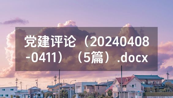 党建评论（20240408-0411）（5篇）.docx