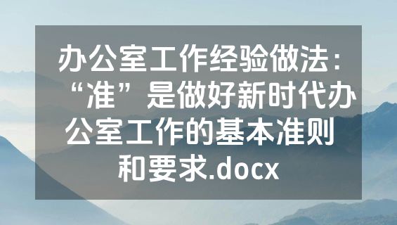 办公室工作经验做法：“准”是做好新时代办公室工作的基本准则和要求.docx