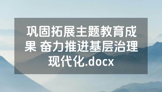 巩固拓展主题教育成果 奋力推进基层治理现代化.docx