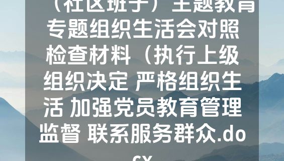 （社区班子）主题教育专题组织生活会对照检查材料（执行上级组织决定 严格组织生活 加强党员教育管理监督 联系服务群众.docx