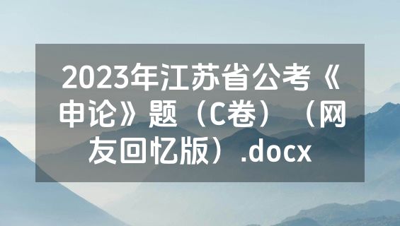 2023年江苏省公考《申论》题（C卷）（网友回忆版）.docx