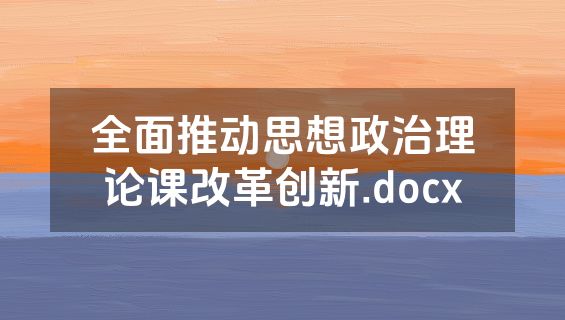 全面推动思想政治理论课改革创新.docx