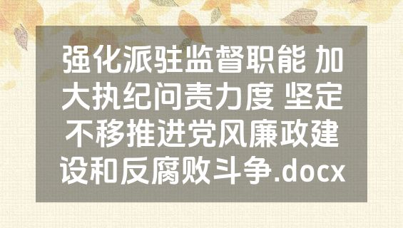 强化派驻监督职能 加大执纪问责力度 坚定不移推进党风廉政建设和反腐败斗争.docx