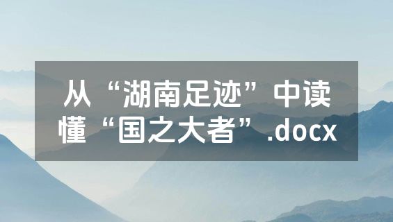 从“湖南足迹”中读懂“国之大者”.docx
