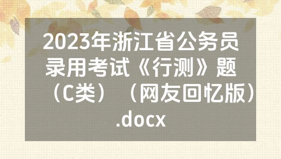 2023年浙江省公务员录用考试《行测》题（C类）（网友回忆版）.docx