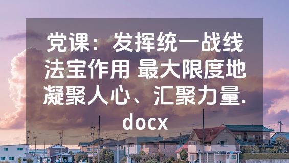 党课：发挥统一战线法宝作用 最大限度地凝聚人心、汇聚力量.docx