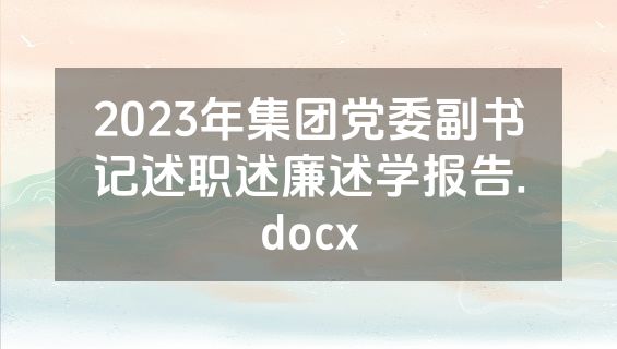 2023年集团党委副书记述职述廉述学报告.docx