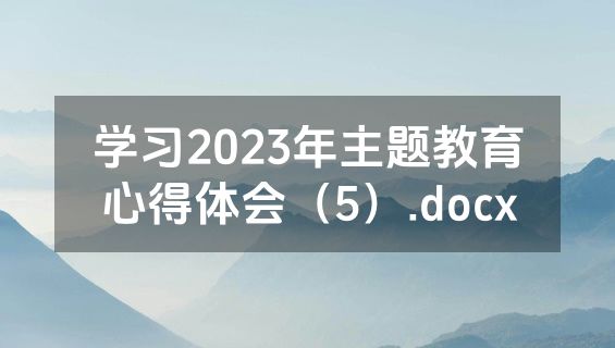 学习2023年主题教育心得体会（5）.docx