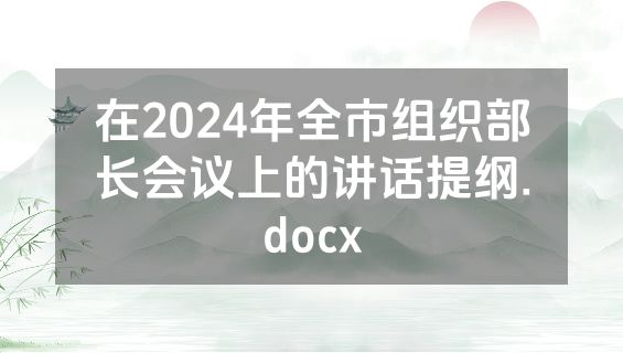 在2024年全市组织部长会议上的讲话提纲.docx