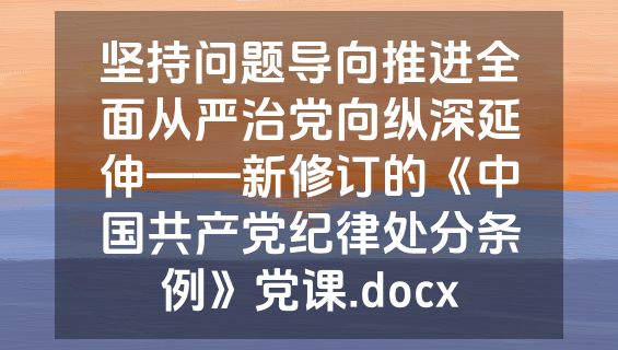 坚持问题导向推进全面从严治党向纵深延伸——新修订的《中国共产党纪律处分条例》党课.docx