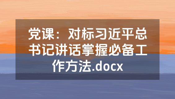 党课：对标习近平总书记讲话掌握必备工作方法.docx