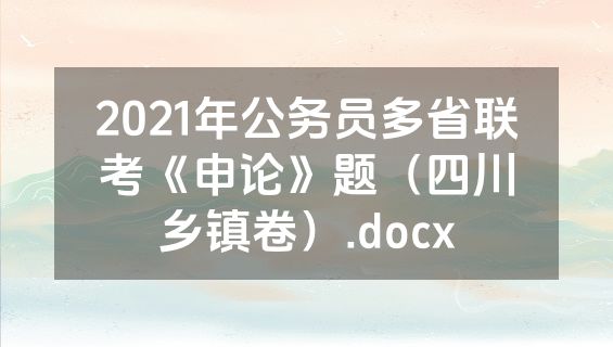 2021年公务员多省联考《申论》题（四川乡镇卷）.docx